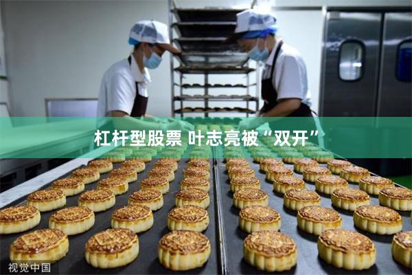 杠杆型股票 叶志亮被“双开”
