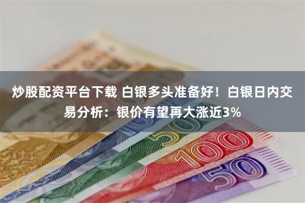 炒股配资平台下载 白银多头准备好！白银日内交易分析：银价有望再大涨近3%