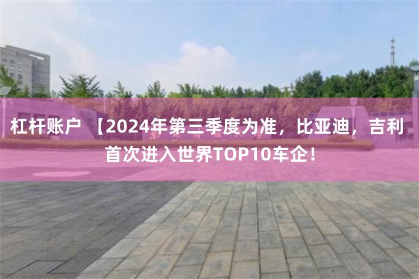 杠杆账户 【2024年第三季度为准，比亚迪，吉利 首次进入世界TOP10车企！