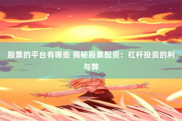 股票的平台有哪些 揭秘股票配资：杠杆投资的利与弊