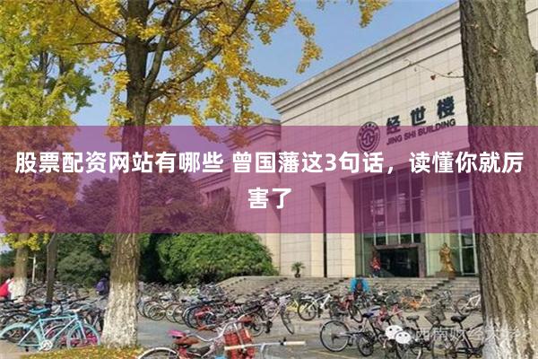 股票配资网站有哪些 曾国藩这3句话，读懂你就厉害了