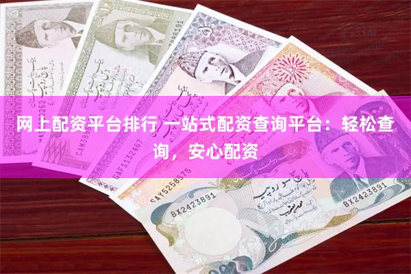 网上配资平台排行 一站式配资查询平台：轻松查询，安心配资