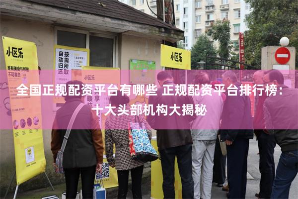 全国正规配资平台有哪些 正规配资平台排行榜：十大头部机构大揭秘