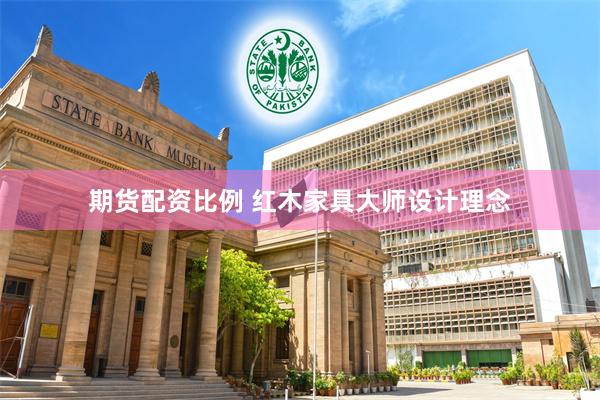 期货配资比例 红木家具大师设计理念