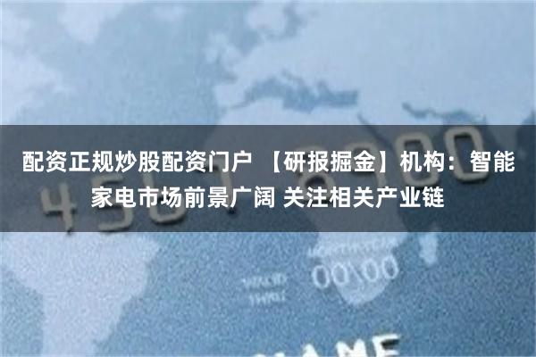 配资正规炒股配资门户 【研报掘金】机构：智能家电市场前景广阔 关注相关产业链