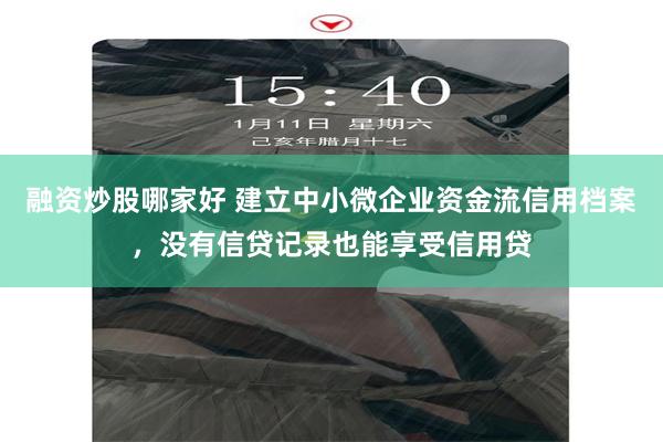 融资炒股哪家好 建立中小微企业资金流信用档案，没有信贷记录也能享受信用贷