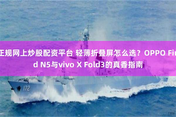 正规网上炒股配资平台 轻薄折叠屏怎么选？OPPO Find N5与vivo X Fold3的真香指南