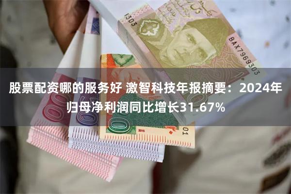 股票配资哪的服务好 激智科技年报摘要：2024年归母净利润同比增长31.67%