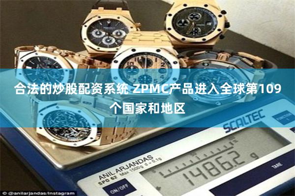 合法的炒股配资系统 ZPMC产品进入全球第109个国家和地区