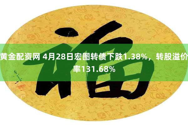 黄金配资网 4月28日宏图转债下跌1.38%，转股溢价率131.68%