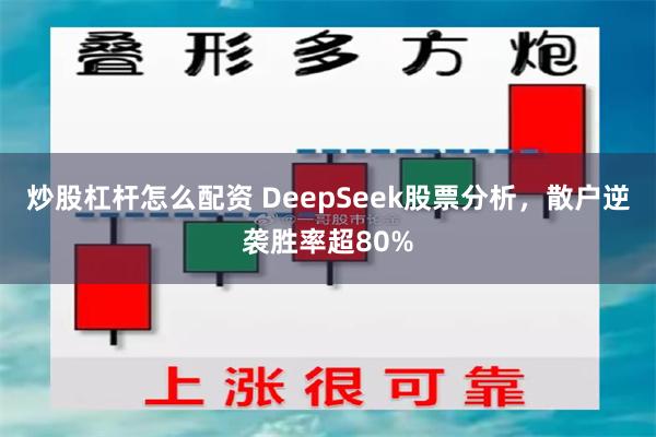 炒股杠杆怎么配资 DeepSeek股票分析，散户逆袭胜率超80%