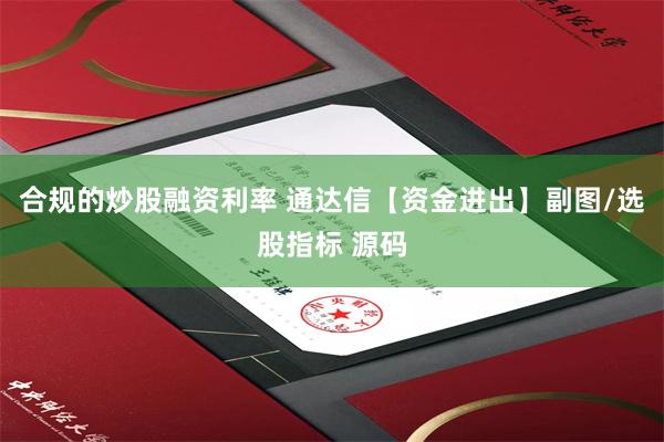 合规的炒股融资利率 通达信【资金进出】副图/选股指标 源码