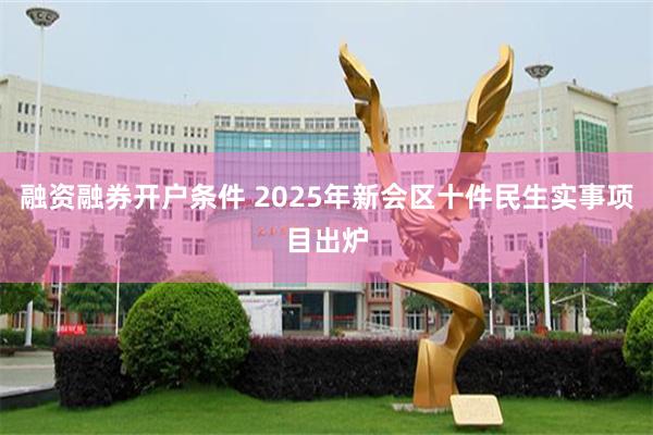融资融券开户条件 2025年新会区十件民生实事项目出炉