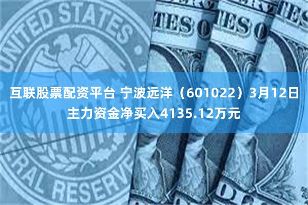 互联股票配资平台 宁波远洋（601022）3月12日主力资金净买入4135.12万元