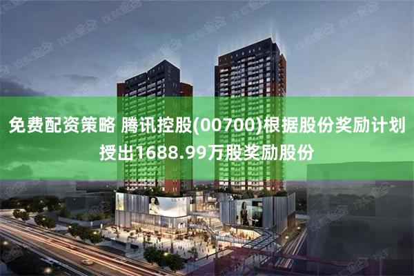 免费配资策略 腾讯控股(00700)根据股份奖励计划授出1688.99万股奖励股份