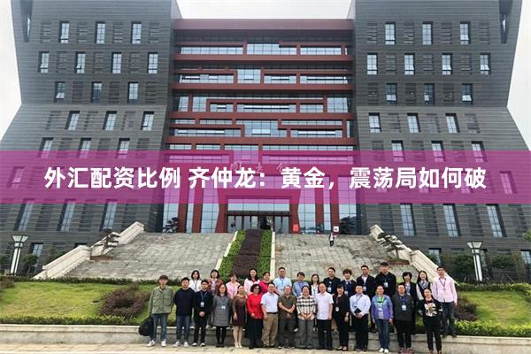 外汇配资比例 齐仲龙：黄金，震荡局如何破
