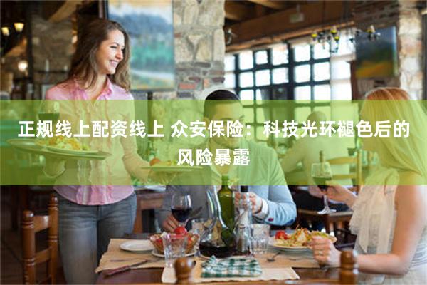 正规线上配资线上 众安保险：科技光环褪色后的风险暴露