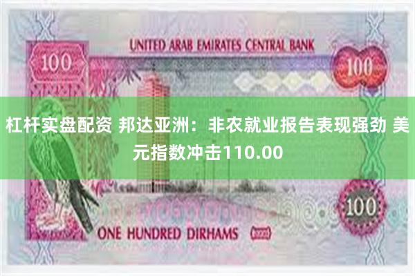 杠杆实盘配资 邦达亚洲：非农就业报告表现强劲 美元指数冲击110.00
