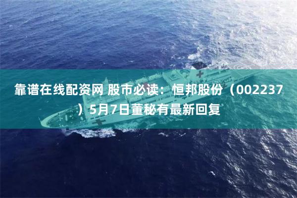 靠谱在线配资网 股市必读：恒邦股份（002237）5月7日董秘有最新回复
