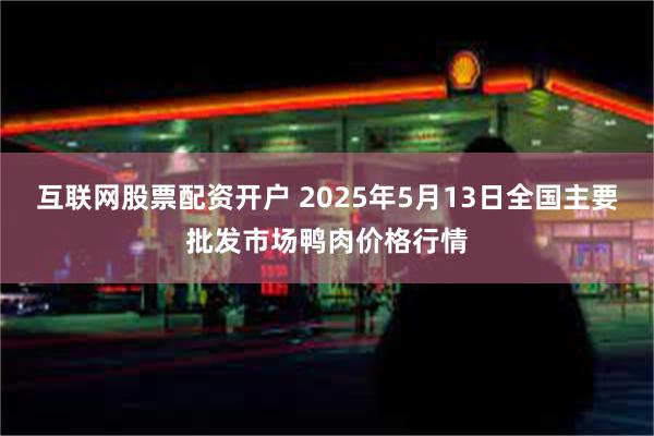 互联网股票配资开户 2025年5月13日全国主要批发市场鸭肉价格行情