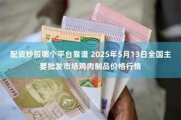 配资炒股哪个平台靠谱 2025年5月13日全国主要批发市场鸡肉制品价格行情