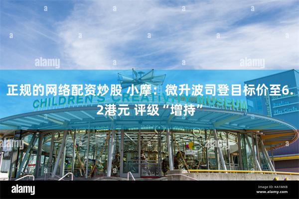正规的网络配资炒股 小摩：微升波司登目标价至6.2港元 评级“增持”