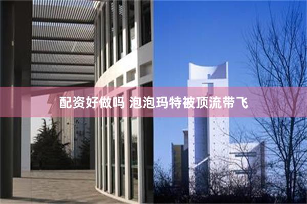 配资好做吗 泡泡玛特被顶流带飞