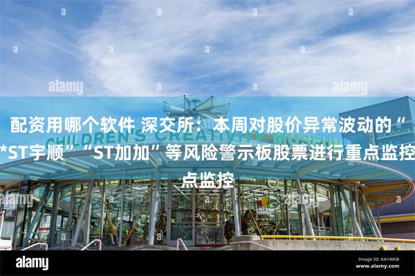 配资用哪个软件 深交所：本周对股价异常波动的“*ST宇顺”“ST加加”等风险警示板股票进行重点监控