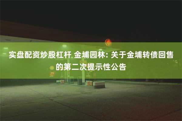 实盘配资炒股杠杆 金埔园林: 关于金埔转债回售的第二次提示性公告