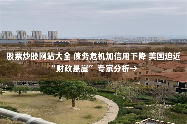 股票炒股网站大全 债务危机加信用下降 美国迫近“财政悬崖” 专家分析→