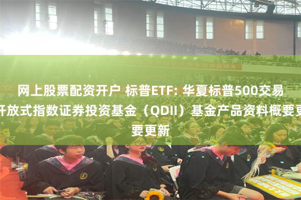 网上股票配资开户 标普ETF: 华夏标普500交易型开放式指数证券投资基金（QDII）基金产品资料概要更新