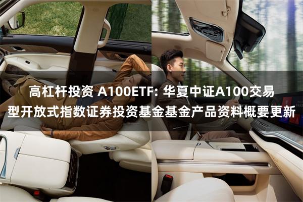 高杠杆投资 A100ETF: 华夏中证A100交易型开放式指数证券投资基金基金产品资料概要更新