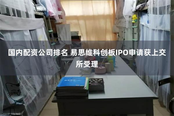 国内配资公司排名 易思维科创板IPO申请获上交所受理