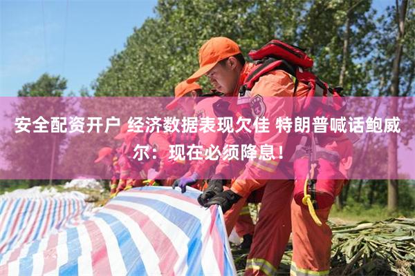 安全配资开户 经济数据表现欠佳 特朗普喊话鲍威尔：现在必须降息！