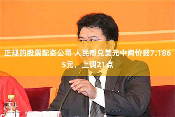 正规的股票配资公司 人民币兑美元中间价报7.1865元，上调21点