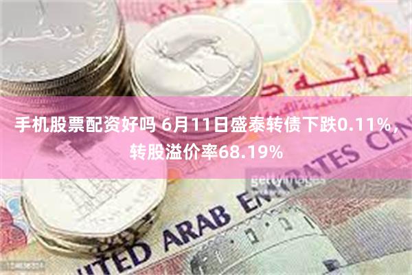 手机股票配资好吗 6月11日盛泰转债下跌0.11%，转股溢价率68.19%