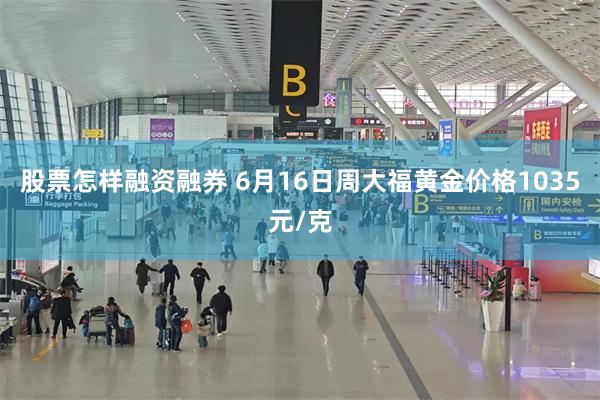 股票怎样融资融券 6月16日周大福黄金价格1035元/克