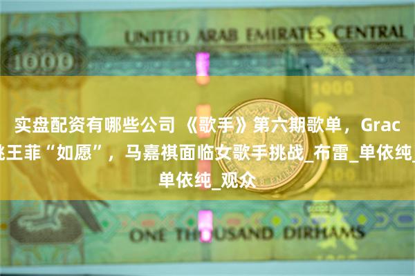 实盘配资有哪些公司 《歌手》第六期歌单，Grace勇挑王菲“如愿”，马嘉祺面临女歌手挑战_布雷_单依纯_观众
