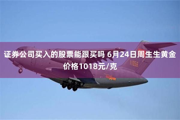 证券公司买入的股票能跟买吗 6月24日周生生黄金价格1018元/克