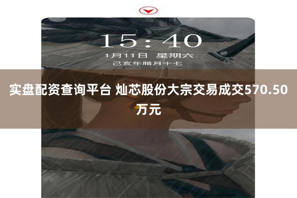 实盘配资查询平台 灿芯股份大宗交易成交570.50万元