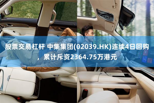股票交易杠杆 中集集团(02039.HK)连续4日回购，累计斥资2364.75万港元