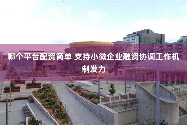 哪个平台配资简单 支持小微企业融资协调工作机制发力