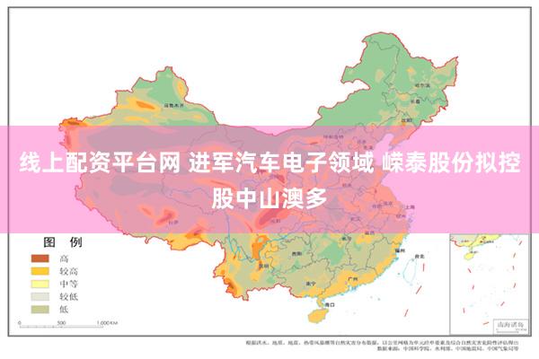 线上配资平台网 进军汽车电子领域 嵘泰股份拟控股中山澳多