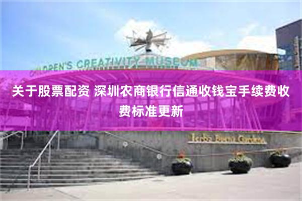 关于股票配资 深圳农商银行信通收钱宝手续费收费标准更新