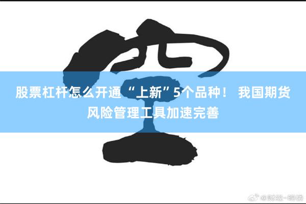 股票杠杆怎么开通 “上新”5个品种！ 我国期货风险管理工具加速完善