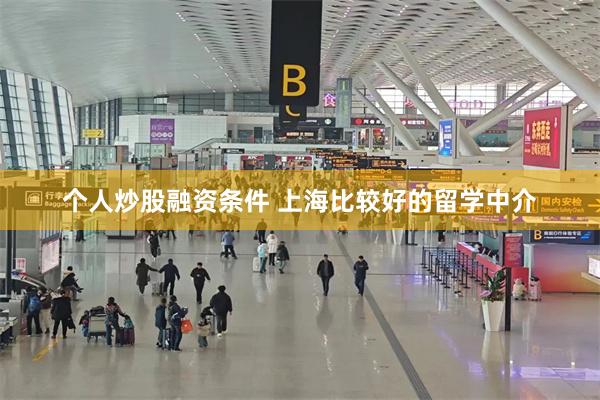 个人炒股融资条件 上海比较好的留学中介