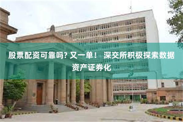 股票配资可靠吗? 又一单！ 深交所积极探索数据资产证券化
