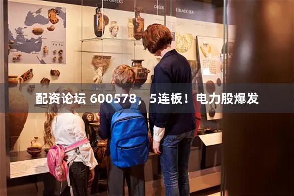 配资论坛 600578，5连板！电力股爆发