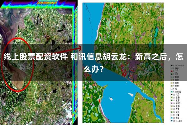 线上股票配资软件 和讯信息胡云龙：新高之后，怎么办？