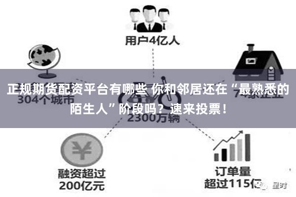 正规期货配资平台有哪些 你和邻居还在“最熟悉的陌生人”阶段吗？速来投票！